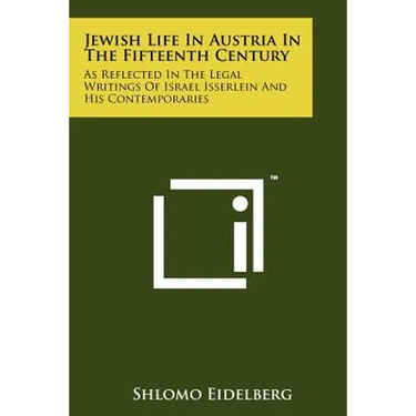 Jewish Life in Austria in the Fifteenth Century: As Reflected in the Legal Writings of Israel Isserlein and His Contemporaries
