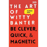 The Art of Witty Banter: Be Clever, Quick, & Magnetic