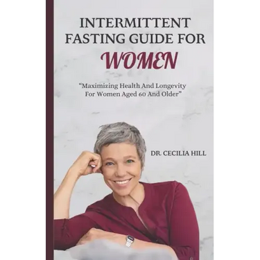 Intermittent fasting guide for women: Maximizing health and longevity for women aged 60 and older.