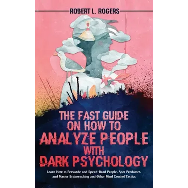 The Fast Guide on How to Analyze People with Dark Psychology: Learn How to Persuade and Speed-Read People, Spot Predators, and Master Brainwashing and