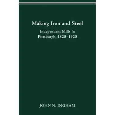 Making Iron Steel: Independent Mills in Pittsburgh, 1820-19