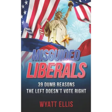 Misguided Liberals: 39 Dumb Reasons the Left Doesn't Vote Right