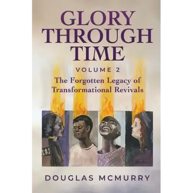 Glory Through Time Volume 2: The Forgotten Legacy of Transformational Revivals
