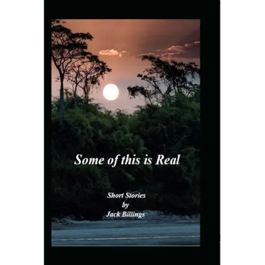 Some of this is Real: Short Stories by Jack Billings