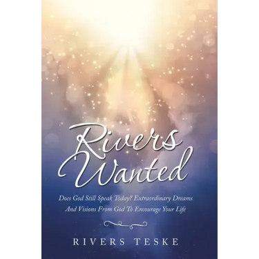 Rivers Wanted: Does God Still Speak Today? Extraordinary Dreams and Visions from God to Encourage Your Life