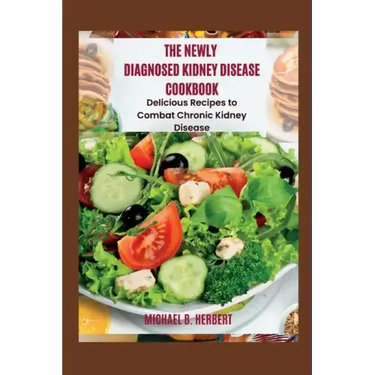 The Newly Diagnosed Kidney Disease Cookbook: Delicious Recipes to Combat Chronic Kidney Disease