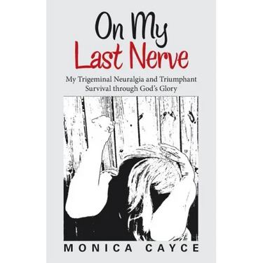 On My Last Nerve: My Trigeminal Neuralgia and Triumphant Survival through God's Glory