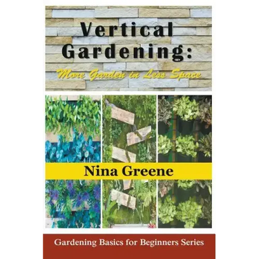 Vertical Gardening: More Garden in Less Space: Gardening Basics for Beginners Series