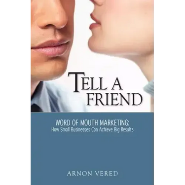 Tell A Friend -- Word of Mouth Marketing: How Small Businesses Can Achieve Big Results