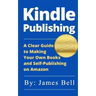 Kindle Publishing: A Clear Guide to Making Your Own Books and Self-Publishing on Amazon: Simple Steps to Making Money Online for Beginner