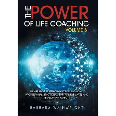 The Power of Life Coaching Volume 3: Manifesting Transformation in Financial, Professional, Emotional, Spiritual, Wellness and Relationship Aspects