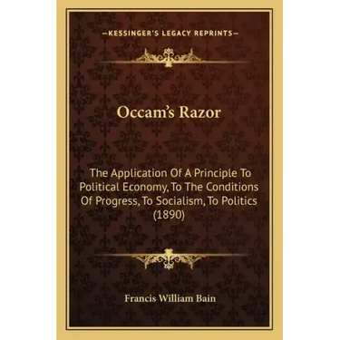 OCCAM's Razor: The Application of a Principle to Political Economy, to the Conditions of Progress, to Socialism, to Politics (1890)