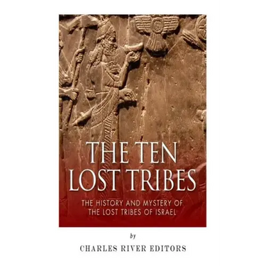 The Ten Lost Tribes: The History and Mystery of the Lost Tribes of Israel