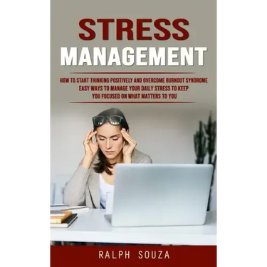 Stress Management: How to Start Thinking Positively and Overcome Burnout Syndrome (Easy Ways to Manage Your Daily Stress to Keep You Focu