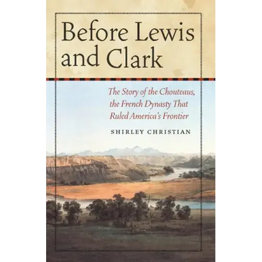Before Lewis and Clark: The Story of the Chouteaus, the French Dynasty That Ruled America's Frontier