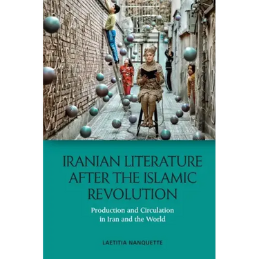 Iranian Literature After the Islamic Revolution: Production and Circulation in Iran and the World