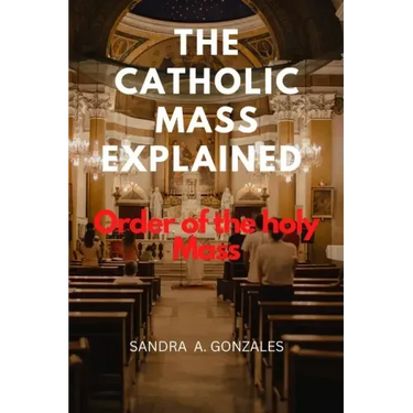 The Catholic Mass Explained: Order of the holy Mass