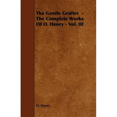 The Gentle Grafter - The Complete Works of O. Henry - Vol. III
