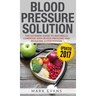 Blood Pressure: Blood Pressure Solution: The Ultimate Guide to Naturally Lowering High Blood Pressure and Reducing Hypertension (Blood