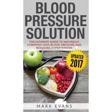 Blood Pressure: Blood Pressure Solution: The Ultimate Guide to Naturally Lowering High Blood Pressure and Reducing Hypertension (Blood