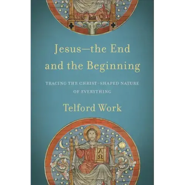Jesus--The End and the Beginning: Tracing the Christ-Shaped Nature of Everything