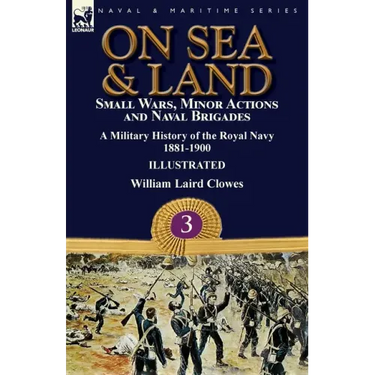 On Sea & Land: Small Wars, Minor Actions and Naval Brigades-A Military History of the Royal Navy Volume 3 1881-1900