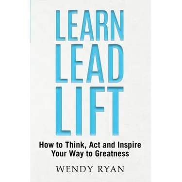 Learn Lead Lift: How to Think, Act and Inspire Your Way to Greatness