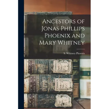 Ancestors of Jonas Phillips Phoenix and Mary Whitney