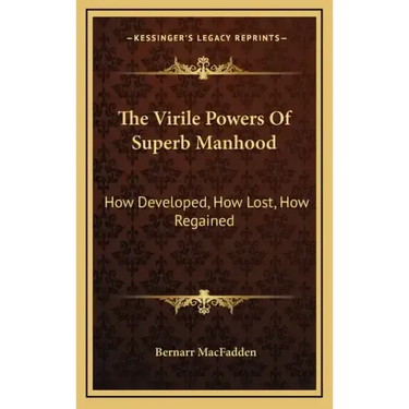 The Virile Powers of Superb Manhood: How Developed, How Lost, How Regained
