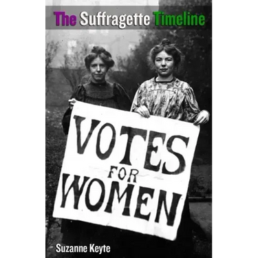 The Suffragette Timeline: An introduction to the Suffragette's epic struggle to win Votes For Women