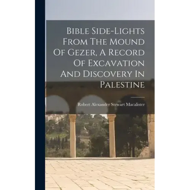 Bible Side-lights From The Mound Of Gezer, A Record Of Excavation And Discovery In Palestine