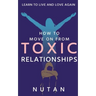 How to move on from Toxic Relationships: Learn to live and love again