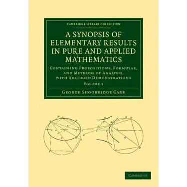 A Synopsis of Elementary Results in Pure and Applied Mathematics: Volume 1: Containing Propositions, Formulae, and Methods of Analysis, with Abridge