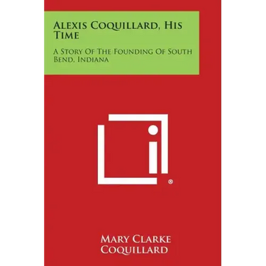 Alexis Coquillard, His Time: A Story Of The Founding Of South Bend, Indiana