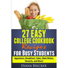 27 Easy College Cookbook Recipes for Busy Students: Appetizers, Breakfasts, Sides, Main Dishes, Desserts, and More!