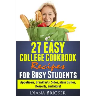 27 Easy College Cookbook Recipes for Busy Students: Appetizers, Breakfasts, Sides, Main Dishes, Desserts, and More!