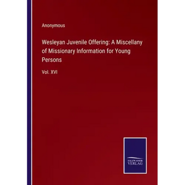 Wesleyan Juvenile Offering: A Miscellany of Missionary Information for Young Persons: Vol. XVI
