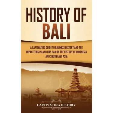 History of Bali: A Captivating Guide to Balinese History and the Impact This Island Has Had on the History of Indonesia and Southeast Asia