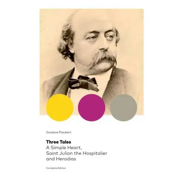 Three Tales: A Simple Heart, Saint Julian the Hospitalier and Herodias (Complete Edition): Classic of French Literature