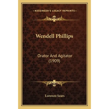Wendell Phillips: Orator And Agitator (1909)