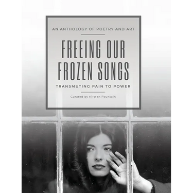 Freeing Our Frozen Songs: Transmuting Pain to Power, An Anthology of Poetry and Art