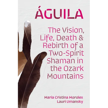 Águila: The Vision, Life, Death, and Rebirth of a Two-Spirit Shaman in the Ozark Mountains