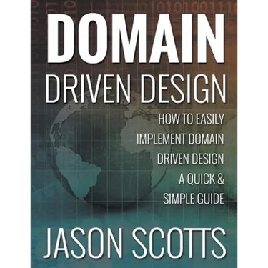 Domain Driven Design: How to Easily Implement Domain Driven Design - A Quick & Simple Guide