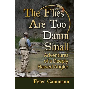 The Flies Are Too Damn Small: Adventures of a Deeply Flawed Angler