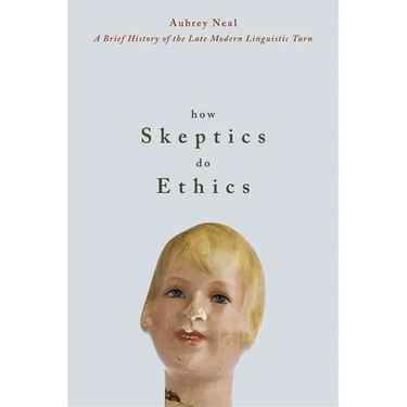 How Skeptics Do Ethics: A Brief History of the Late Modern Linguistic Turn (New)