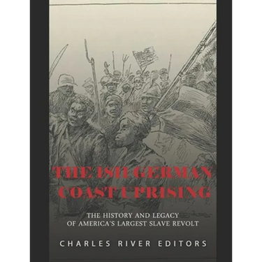 The 1811 German Coast Uprising: The History and Legacy of America's Largest Slave Revolt