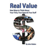 Real Value New Ways to Think About Your Time, Your Space & Your Stuff