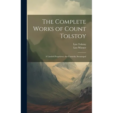 The Complete Works of Count Tolstoy: A Landed Proprietor; the Cossacks; Sevastopol