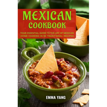 Mexican Cookbook: Your Essential Guide To The Art Of Mexican Home Cooking In 50 Traditional Recipes