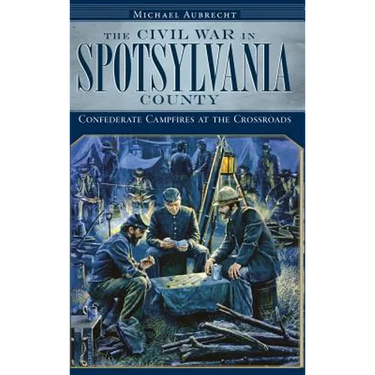 The Civil War in Spotsylvania County: Confederate Campfires at the Crossroads